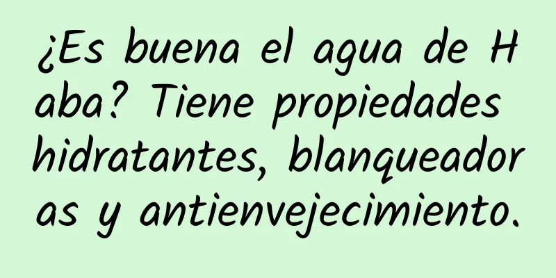 ¿Es buena el agua de Haba? Tiene propiedades hidratantes, blanqueadoras y antienvejecimiento.