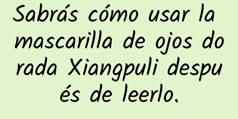 Sabrás cómo usar la mascarilla de ojos dorada Xiangpuli después de leerlo.