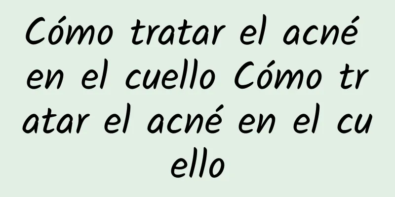 Cómo tratar el acné en el cuello Cómo tratar el acné en el cuello