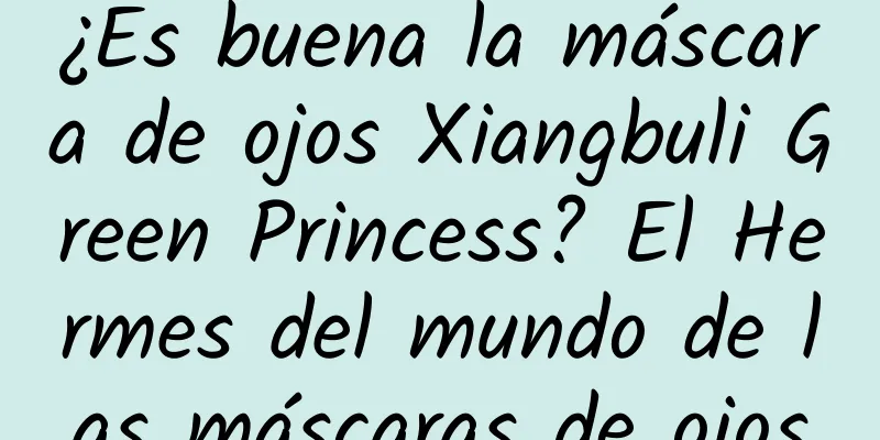 ¿Es buena la máscara de ojos Xiangbuli Green Princess? El Hermes del mundo de las máscaras de ojos