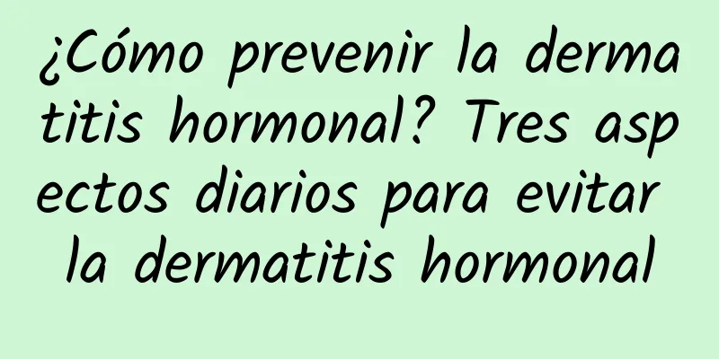 ¿Cómo prevenir la dermatitis hormonal? Tres aspectos diarios para evitar la dermatitis hormonal