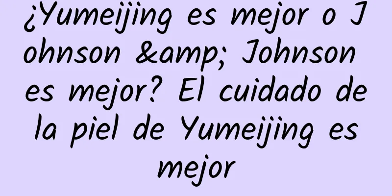 ¿Yumeijing es mejor o Johnson & Johnson es mejor? El cuidado de la piel de Yumeijing es mejor