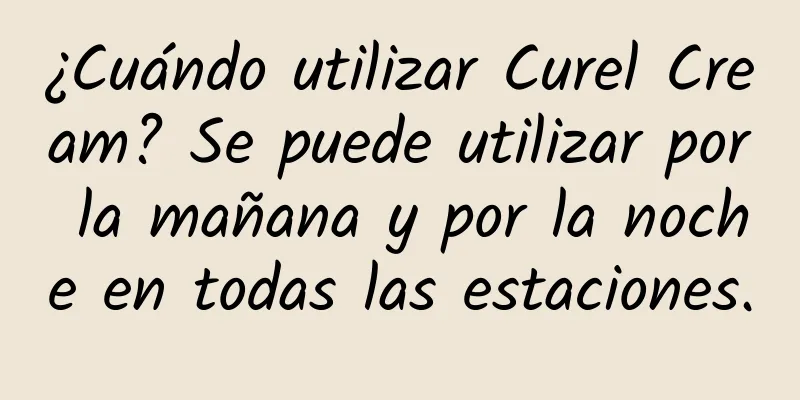 ¿Cuándo utilizar Curel Cream? Se puede utilizar por la mañana y por la noche en todas las estaciones.