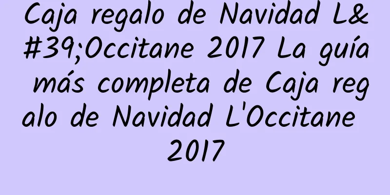 Caja regalo de Navidad L'Occitane 2017 La guía más completa de Caja regalo de Navidad L'Occitane 2017