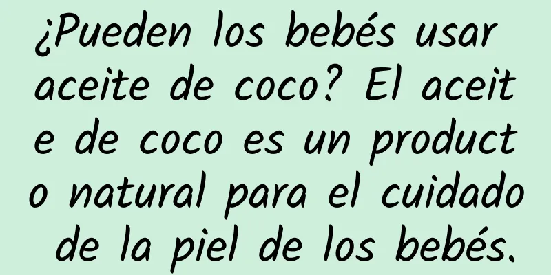 ¿Pueden los bebés usar aceite de coco? El aceite de coco es un producto natural para el cuidado de la piel de los bebés.