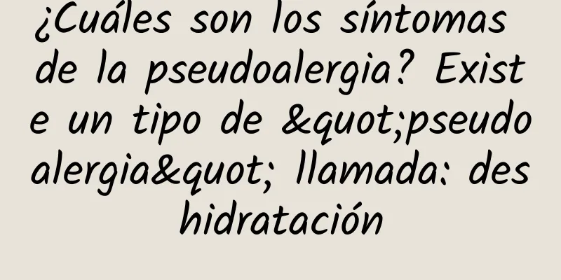 ¿Cuáles son los síntomas de la pseudoalergia? Existe un tipo de "pseudoalergia" llamada: deshidratación