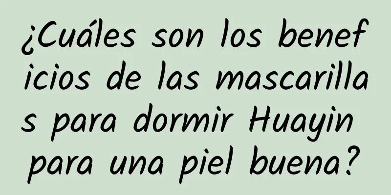 ¿Cuáles son los beneficios de las mascarillas para dormir Huayin para una piel buena?