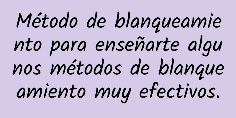 Método de blanqueamiento para enseñarte algunos métodos de blanqueamiento muy efectivos.