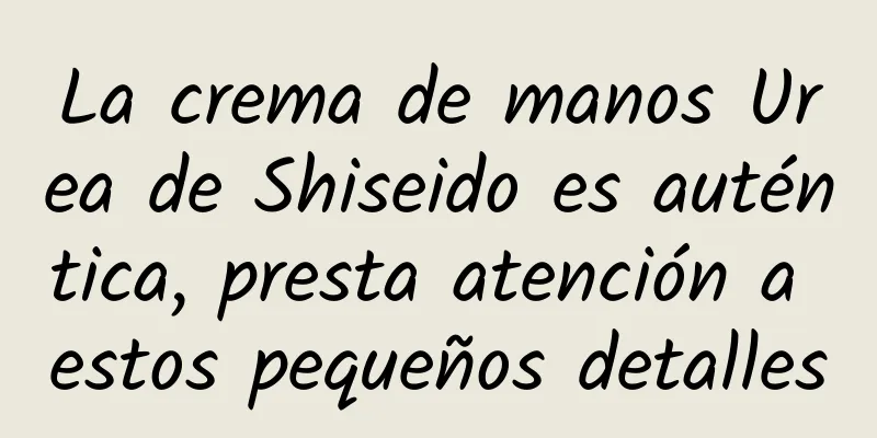 La crema de manos Urea de Shiseido es auténtica, presta atención a estos pequeños detalles