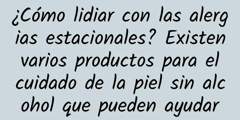 ¿Cómo lidiar con las alergias estacionales? Existen varios productos para el cuidado de la piel sin alcohol que pueden ayudar