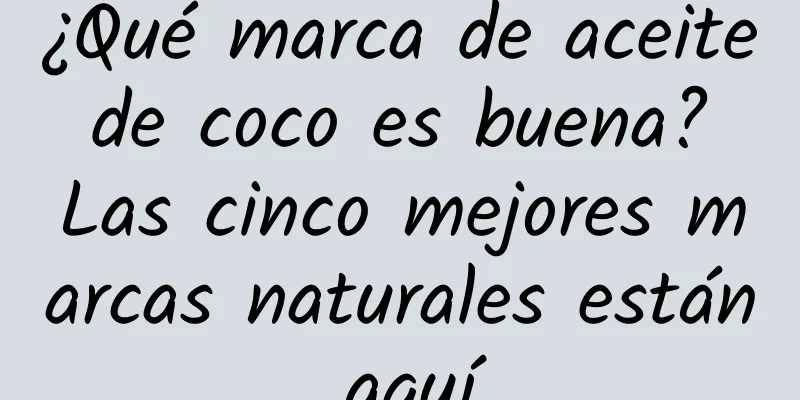 ¿Qué marca de aceite de coco es buena? Las cinco mejores marcas naturales están aquí