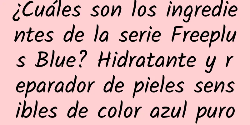 ¿Cuáles son los ingredientes de la serie Freeplus Blue? Hidratante y reparador de pieles sensibles de color azul puro