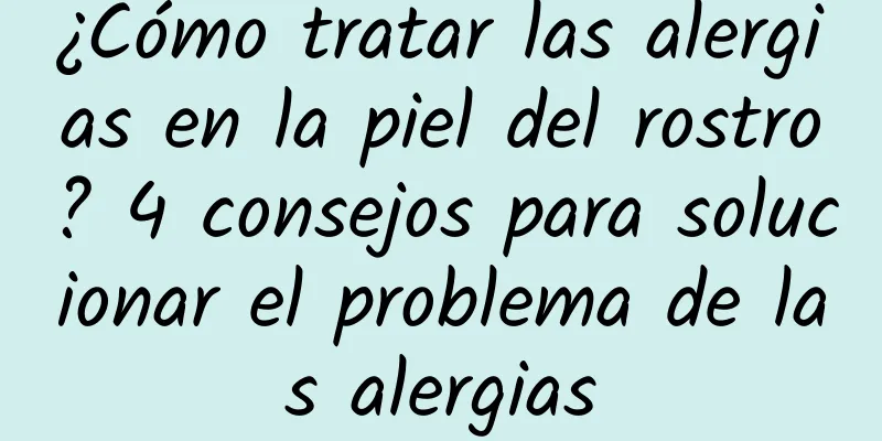 ¿Cómo tratar las alergias en la piel del rostro? 4 consejos para solucionar el problema de las alergias