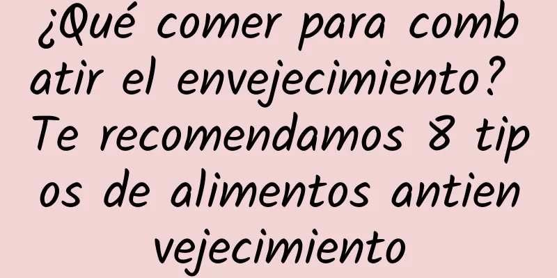 ¿Qué comer para combatir el envejecimiento? Te recomendamos 8 tipos de alimentos antienvejecimiento