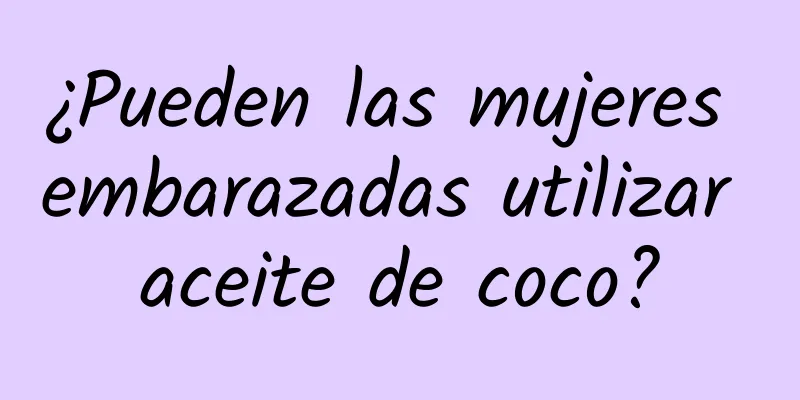 ¿Pueden las mujeres embarazadas utilizar aceite de coco?