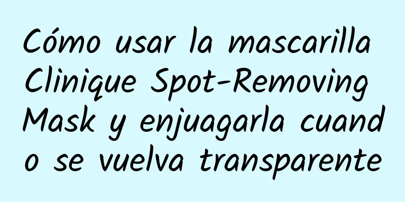 Cómo usar la mascarilla Clinique Spot-Removing Mask y enjuagarla cuando se vuelva transparente