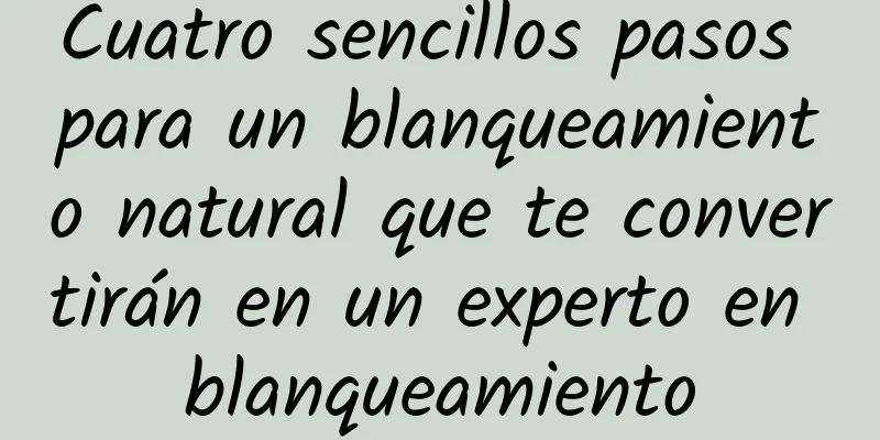 Cuatro sencillos pasos para un blanqueamiento natural que te convertirán en un experto en blanqueamiento