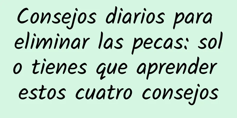 Consejos diarios para eliminar las pecas: solo tienes que aprender estos cuatro consejos