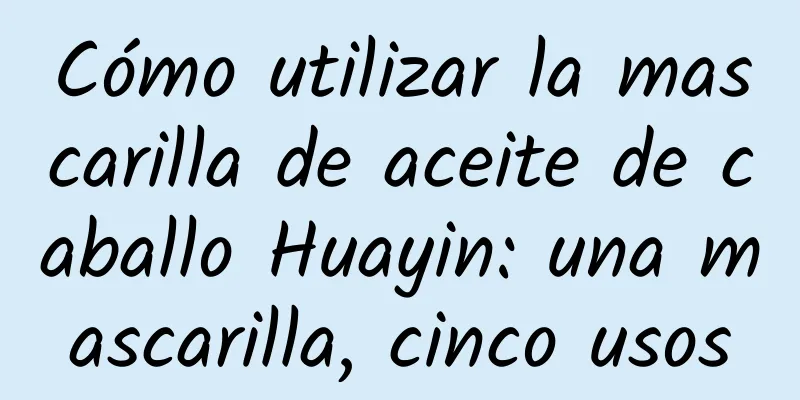 Cómo utilizar la mascarilla de aceite de caballo Huayin: una mascarilla, cinco usos