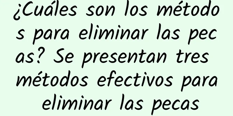 ¿Cuáles son los métodos para eliminar las pecas? Se presentan tres métodos efectivos para eliminar las pecas