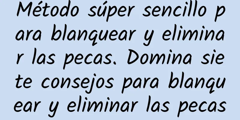 Método súper sencillo para blanquear y eliminar las pecas. Domina siete consejos para blanquear y eliminar las pecas