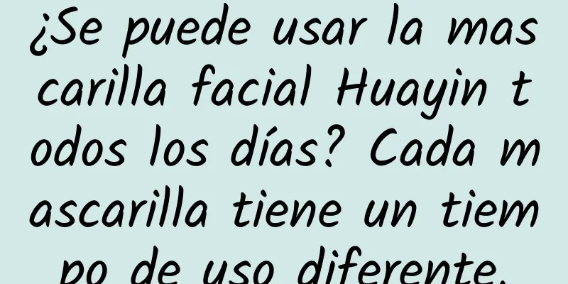 ¿Se puede usar la mascarilla facial Huayin todos los días? Cada mascarilla tiene un tiempo de uso diferente.