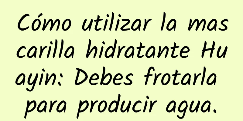 Cómo utilizar la mascarilla hidratante Huayin: Debes frotarla para producir agua.