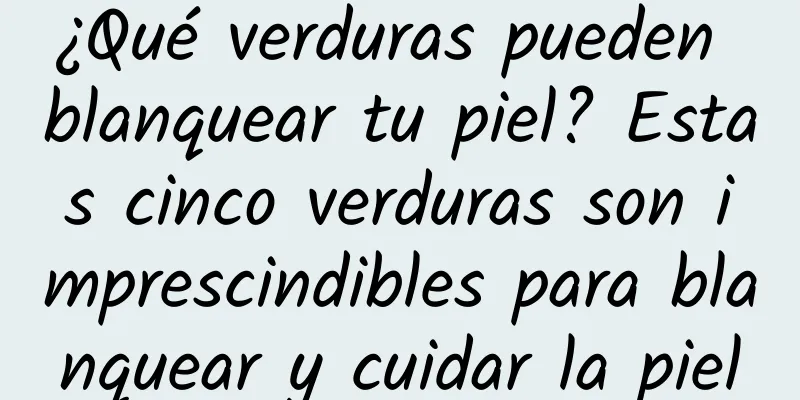 ¿Qué verduras pueden blanquear tu piel? Estas cinco verduras son imprescindibles para blanquear y cuidar la piel