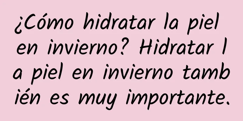 ¿Cómo hidratar la piel en invierno? Hidratar la piel en invierno también es muy importante.