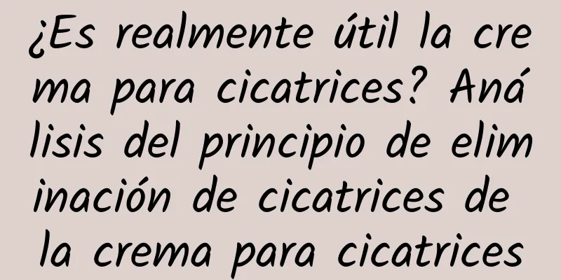 ¿Es realmente útil la crema para cicatrices? Análisis del principio de eliminación de cicatrices de la crema para cicatrices