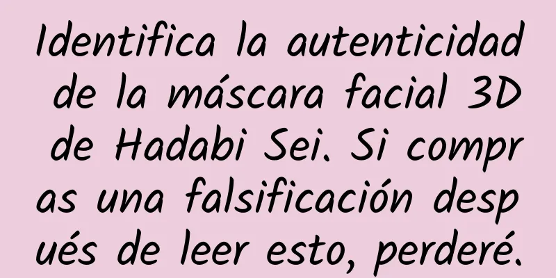 Identifica la autenticidad de la máscara facial 3D de Hadabi Sei. Si compras una falsificación después de leer esto, perderé.