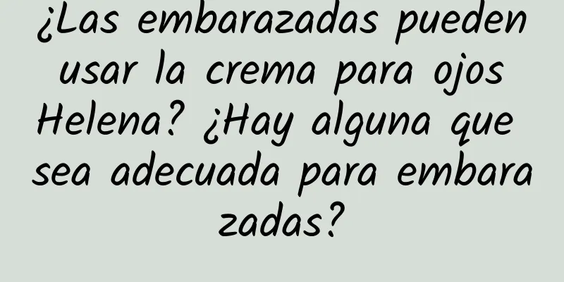 ¿Las embarazadas pueden usar la crema para ojos Helena? ¿Hay alguna que sea adecuada para embarazadas?