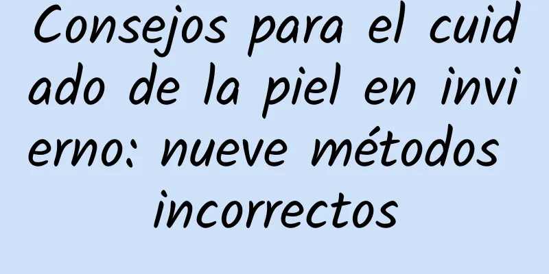 Consejos para el cuidado de la piel en invierno: nueve métodos incorrectos