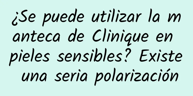 ¿Se puede utilizar la manteca de Clinique en pieles sensibles? Existe una seria polarización