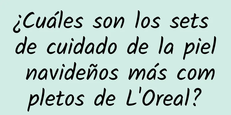 ¿Cuáles son los sets de cuidado de la piel navideños más completos de L'Oreal?