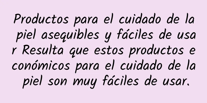 Productos para el cuidado de la piel asequibles y fáciles de usar Resulta que estos productos económicos para el cuidado de la piel son muy fáciles de usar.