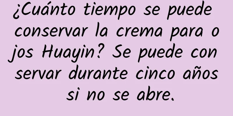 ¿Cuánto tiempo se puede conservar la crema para ojos Huayin? Se puede conservar durante cinco años si no se abre.