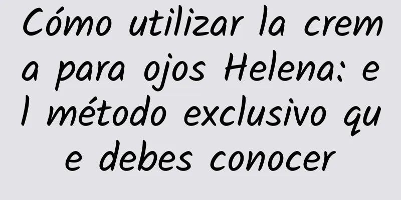 Cómo utilizar la crema para ojos Helena: el método exclusivo que debes conocer