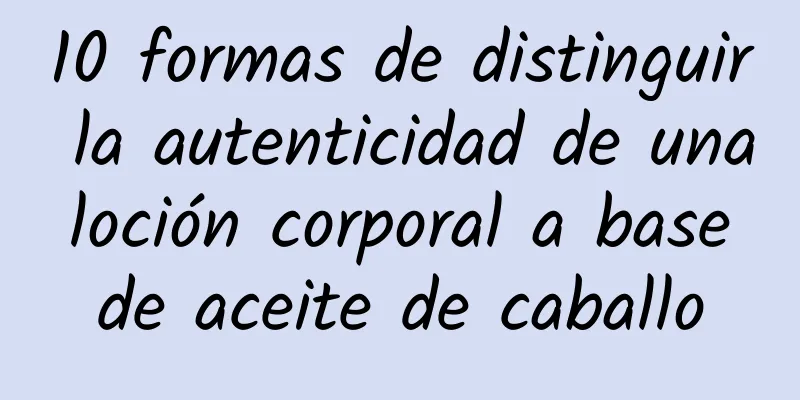 10 formas de distinguir la autenticidad de una loción corporal a base de aceite de caballo