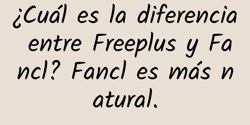 ¿Cuál es la diferencia entre Freeplus y Fancl? Fancl es más natural.