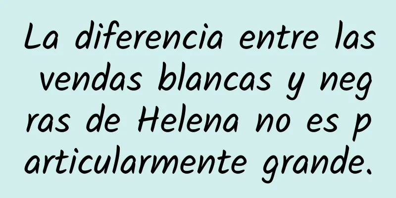 La diferencia entre las vendas blancas y negras de Helena no es particularmente grande.