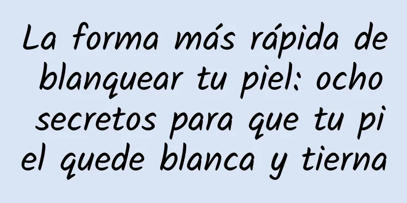 La forma más rápida de blanquear tu piel: ocho secretos para que tu piel quede blanca y tierna