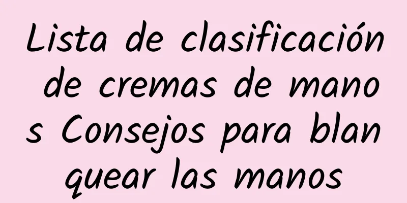 Lista de clasificación de cremas de manos Consejos para blanquear las manos