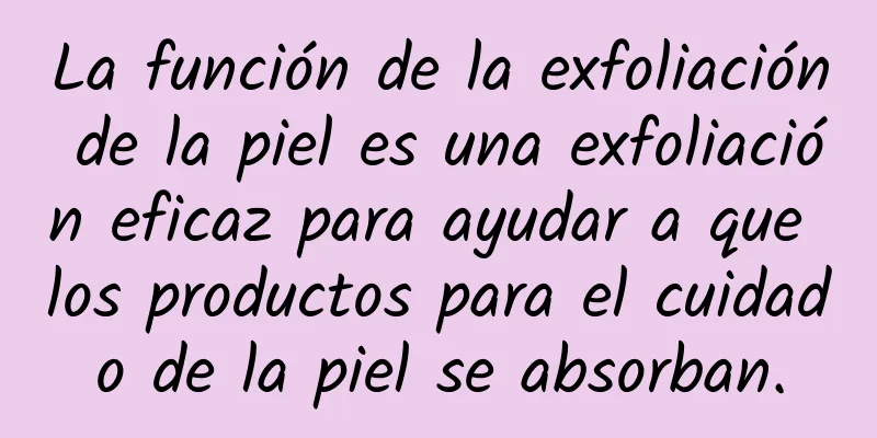 La función de la exfoliación de la piel es una exfoliación eficaz para ayudar a que los productos para el cuidado de la piel se absorban.