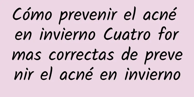 Cómo prevenir el acné en invierno Cuatro formas correctas de prevenir el acné en invierno