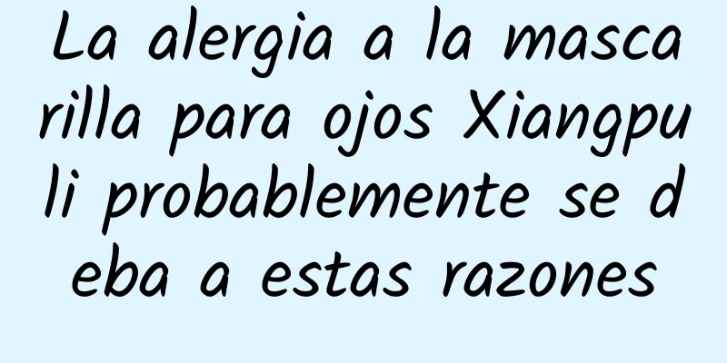 La alergia a la mascarilla para ojos Xiangpuli probablemente se deba a estas razones