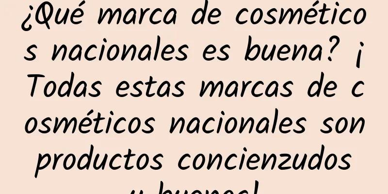 ¿Qué marca de cosméticos nacionales es buena? ¡Todas estas marcas de cosméticos nacionales son productos concienzudos y buenos!