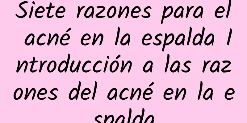 Siete razones para el acné en la espalda Introducción a las razones del acné en la espalda