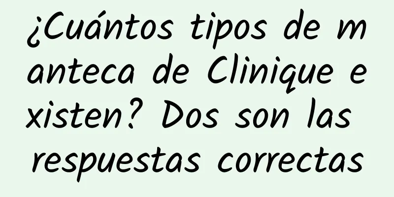 ¿Cuántos tipos de manteca de Clinique existen? Dos son las respuestas correctas