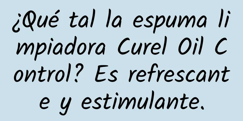 ¿Qué tal la espuma limpiadora Curel Oil Control? Es refrescante y estimulante.